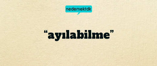 “ayılabilme”