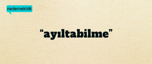 “ayıltabilme”