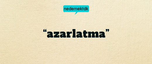 “azarlatma”