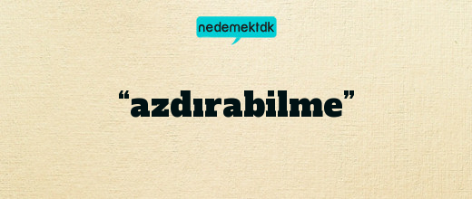 “azdırabilme”