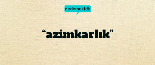 “azimkarlık”