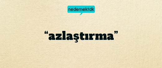 “azlaştırma”