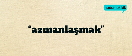 “azmanlaşmak”