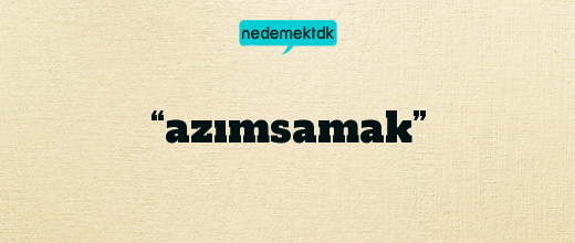 “azımsamak”