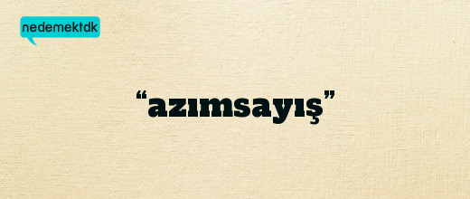 “azımsayış”