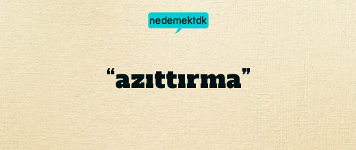 “azıttırma”