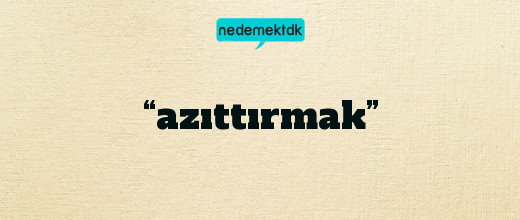 “azıttırmak”