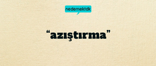 “azıştırma”