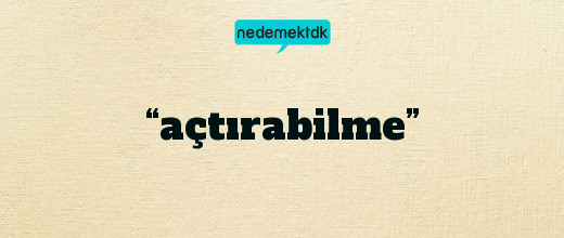 “açtırabilme”