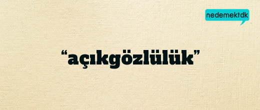 “açıkgözlülük”