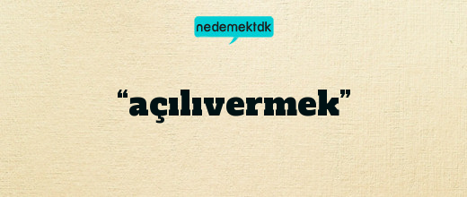 “açılıvermek”