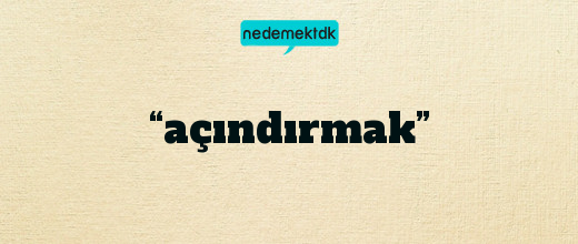 “açındırmak”