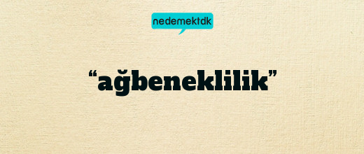 “ağbeneklilik”