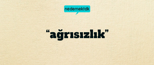 “ağrısızlık”