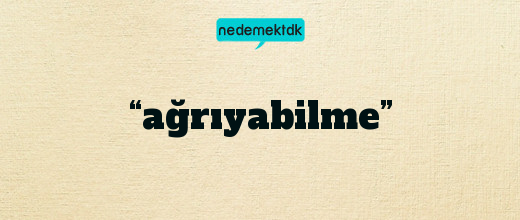 “ağrıyabilme”