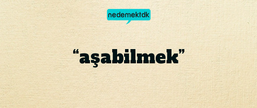 “aşabilmek”