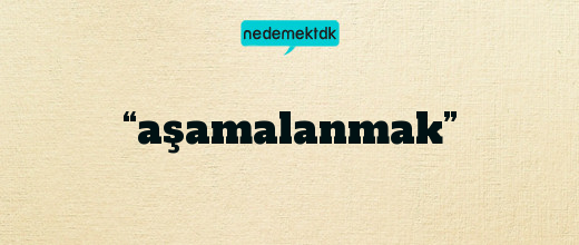 “aşamalanmak”