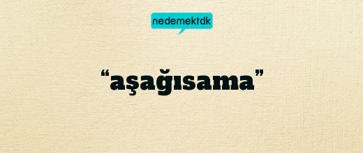 “aşağısama”