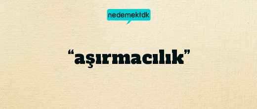 “aşırmacılık”