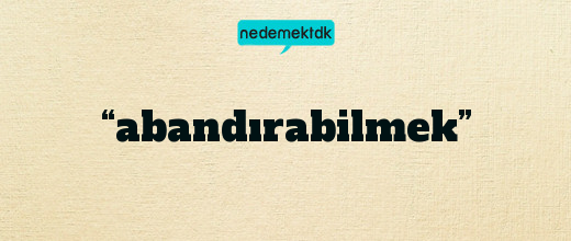 “abandırabilmek”