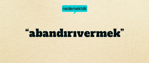 “abandırıvermek”