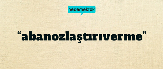 “abanozlaştırıverme”