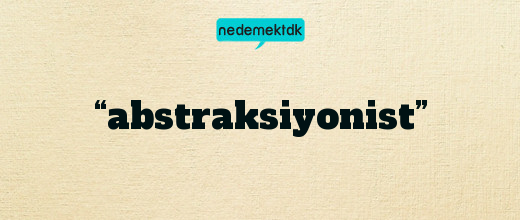 “abstraksiyonist”