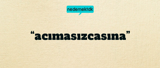 “acımasızcasına”