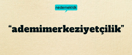 “ademimerkeziyetçilik”