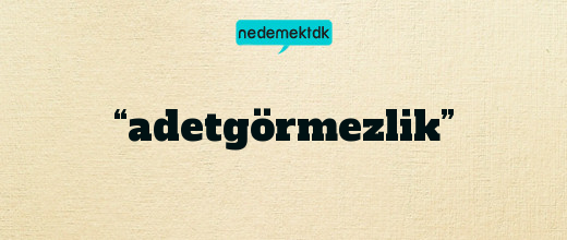 “adetgörmezlik”