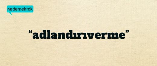 “adlandırıverme”