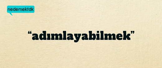 “adımlayabilmek”