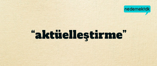 “aktüelleştirme”