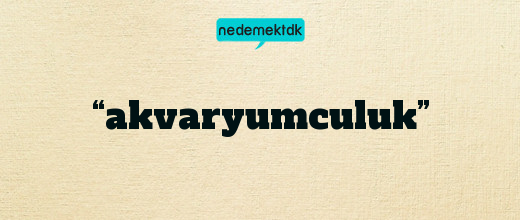 “akvaryumculuk”