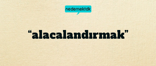 “alacalandırmak”