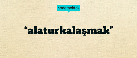 “alaturkalaşmak”