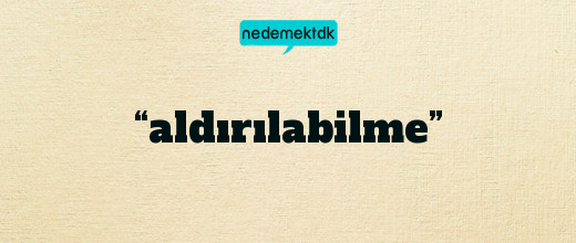 “aldırılabilme”