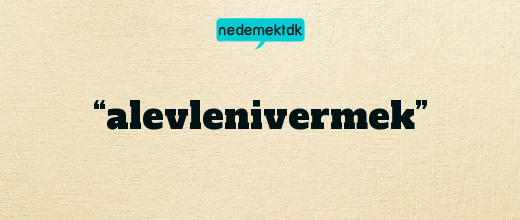 “alevlenivermek”