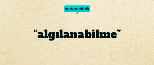 “algılanabilme”