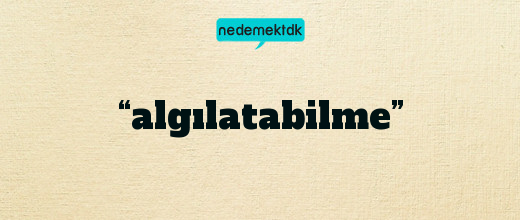 “algılatabilme”