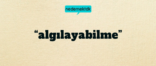 “algılayabilme”