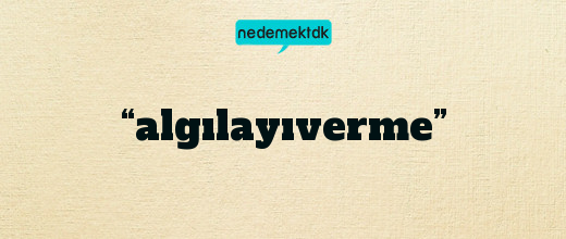 “algılayıverme”