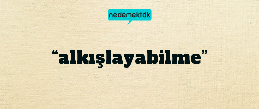 “alkışlayabilme”