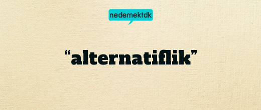 “alternatiflik”