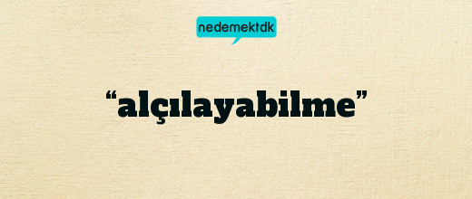 “alçılayabilme”