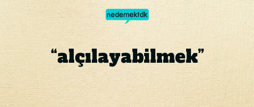 “alçılayabilmek”