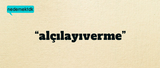 “alçılayıverme”