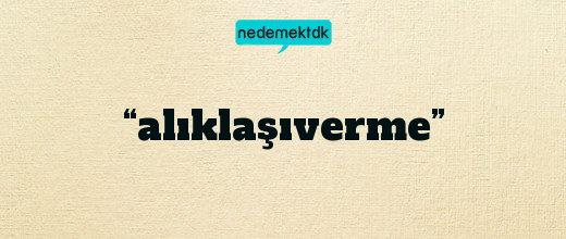 “alıklaşıverme”