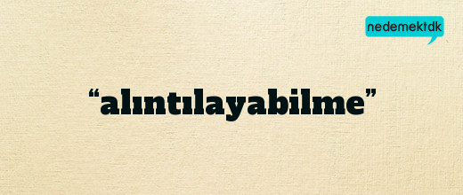 “alıntılayabilme”