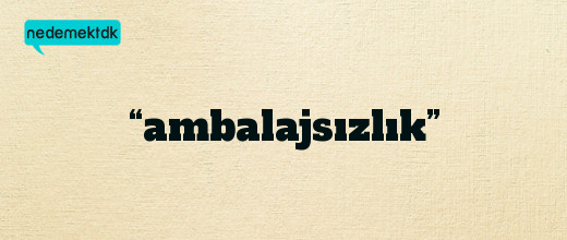 “ambalajsızlık”